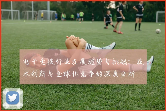 电子竞技行业发展趋势与挑战：技术创新与全球化竞争的深度分析