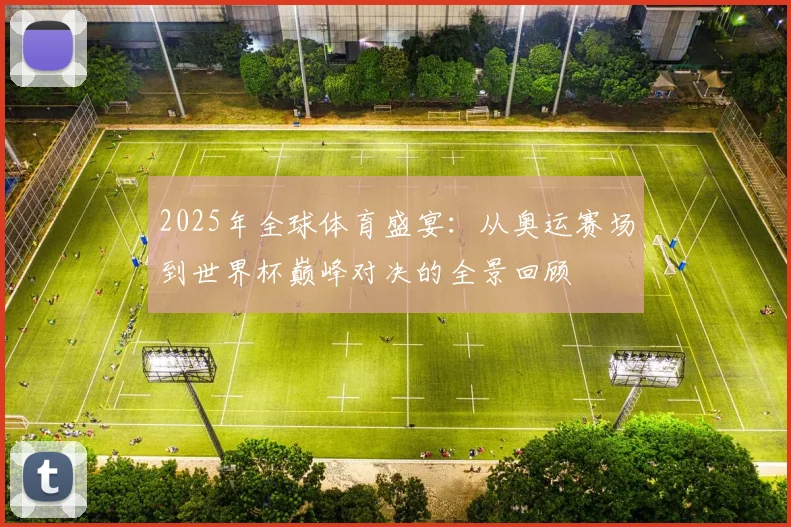 2025年全球体育盛宴：从奥运赛场到世界杯巅峰对决的全景回顾