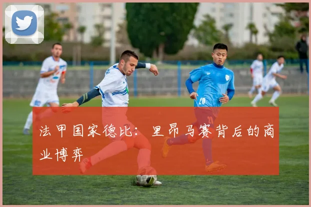 法甲国家德比：里昂马赛背后的商业博弈