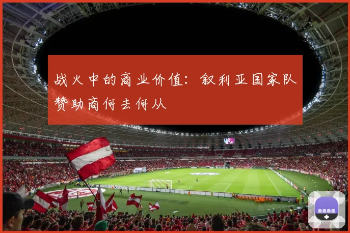 战火中的商业价值：叙利亚国家队赞助商何去何从