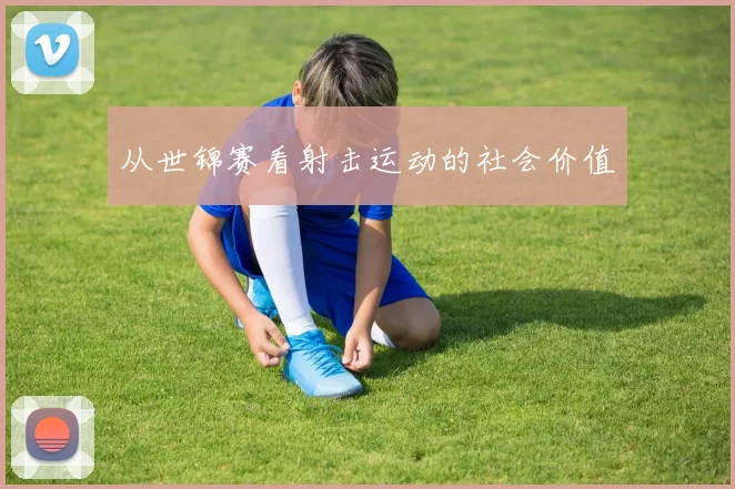从世锦赛看射击运动的社会价值