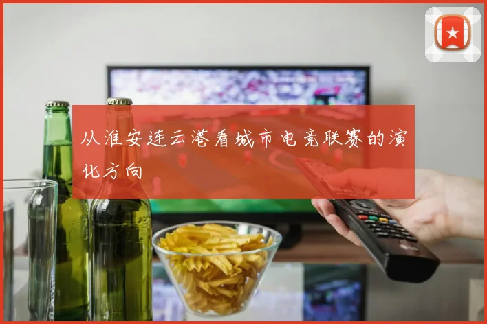 从淮安连云港看城市电竞联赛的演化方向
