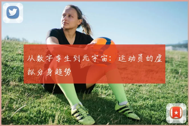 从数字孪生到元宇宙：运动员的虚拟分身趋势