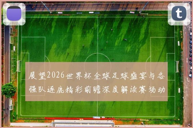展望2026世界杯全球足球盛宴与各强队逐鹿精彩前瞻深度解读赛场动态