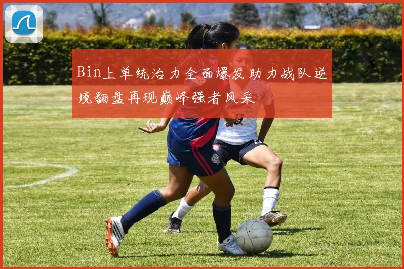 Bin上单统治力全面爆发助力战队逆境翻盘再现巅峰强者风采
