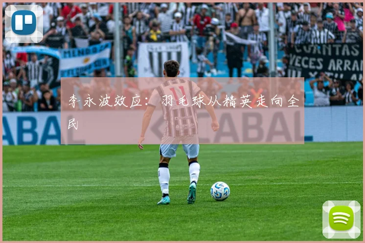 李永波效应：羽毛球从精英走向全民