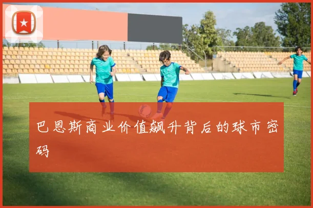巴恩斯商业价值飙升背后的球市密码