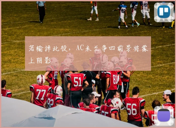若输掉此役，AC米兰争四前景将蒙上阴影