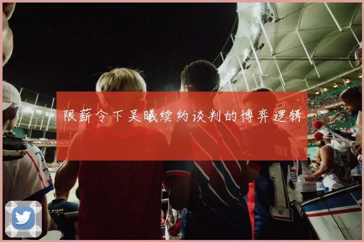 限薪令下吴曦续约谈判的博弈逻辑