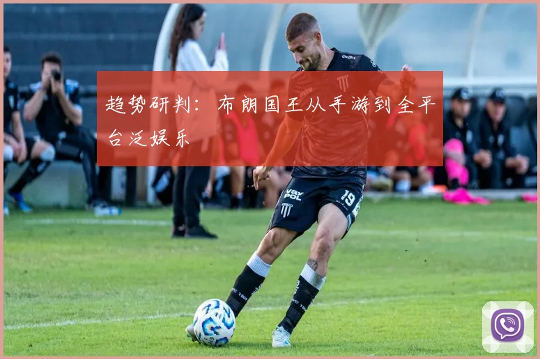 趋势研判：布朗国王从手游到全平台泛娱乐