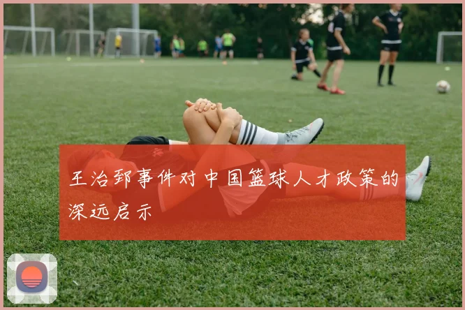 王治郅事件对中国篮球人才政策的深远启示
