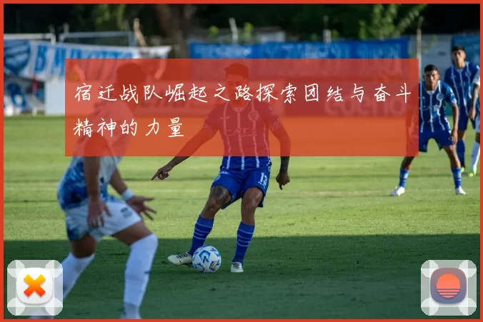 宿迁战队崛起之路探索团结与奋斗精神的力量