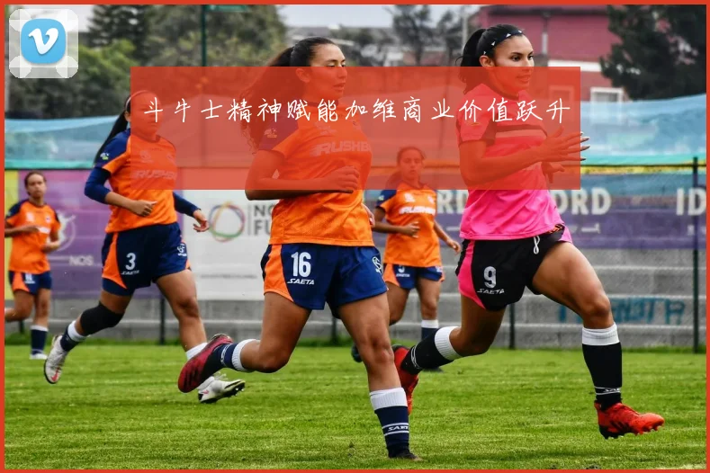 斗牛士精神赋能加维商业价值跃升