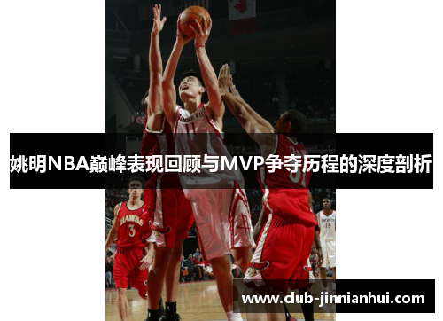 姚明NBA巅峰表现回顾与MVP争夺历程的深度剖析