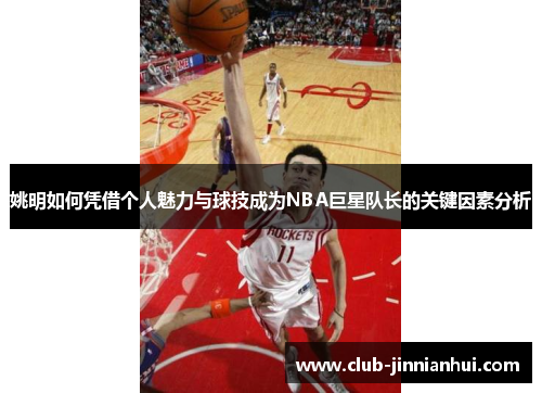 姚明如何凭借个人魅力与球技成为NBA巨星队长的关键因素分析