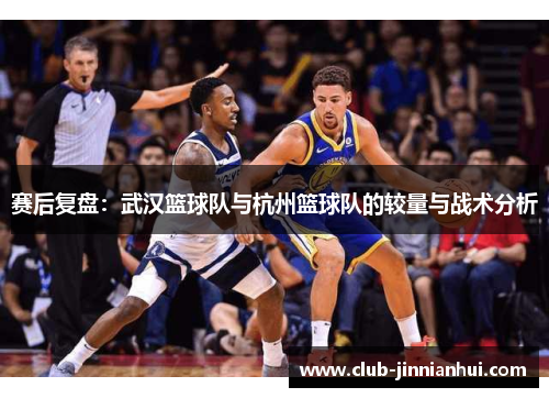 赛后复盘：武汉篮球队与杭州篮球队的较量与战术分析