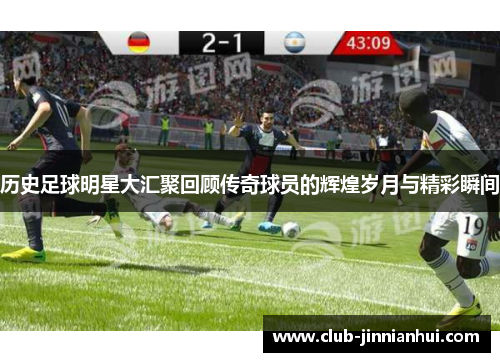 历史足球明星大汇聚回顾传奇球员的辉煌岁月与精彩瞬间