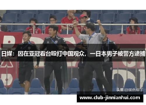 日媒：因在亚冠看台殴打中国观众，一日本男子被警方逮捕