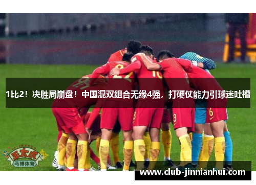1比2！决胜局崩盘！中国混双组合无缘4强，打硬仗能力引球迷吐槽