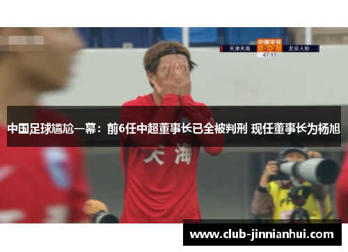 中国足球尴尬一幕：前6任中超董事长已全被判刑 现任董事长为杨旭
